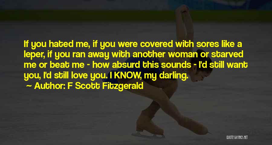 F Scott Fitzgerald Quotes: If You Hated Me, If You Were Covered With Sores Like A Leper, If You Ran Away With Another Woman