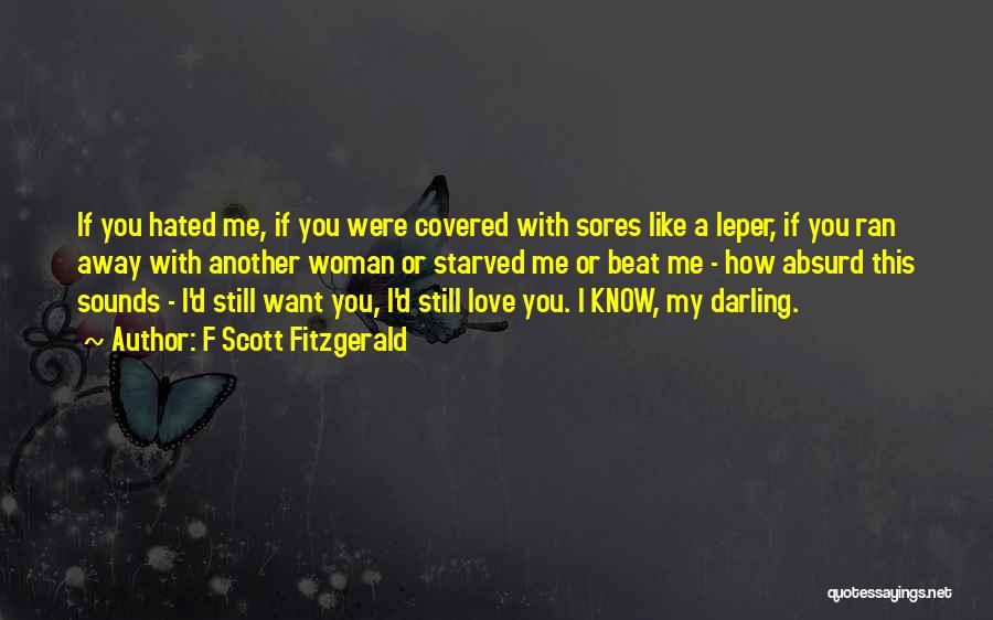 F Scott Fitzgerald Quotes: If You Hated Me, If You Were Covered With Sores Like A Leper, If You Ran Away With Another Woman