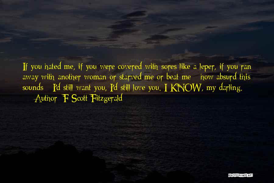 F Scott Fitzgerald Quotes: If You Hated Me, If You Were Covered With Sores Like A Leper, If You Ran Away With Another Woman