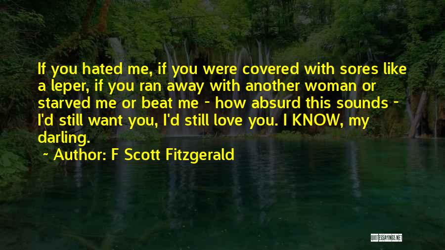 F Scott Fitzgerald Quotes: If You Hated Me, If You Were Covered With Sores Like A Leper, If You Ran Away With Another Woman