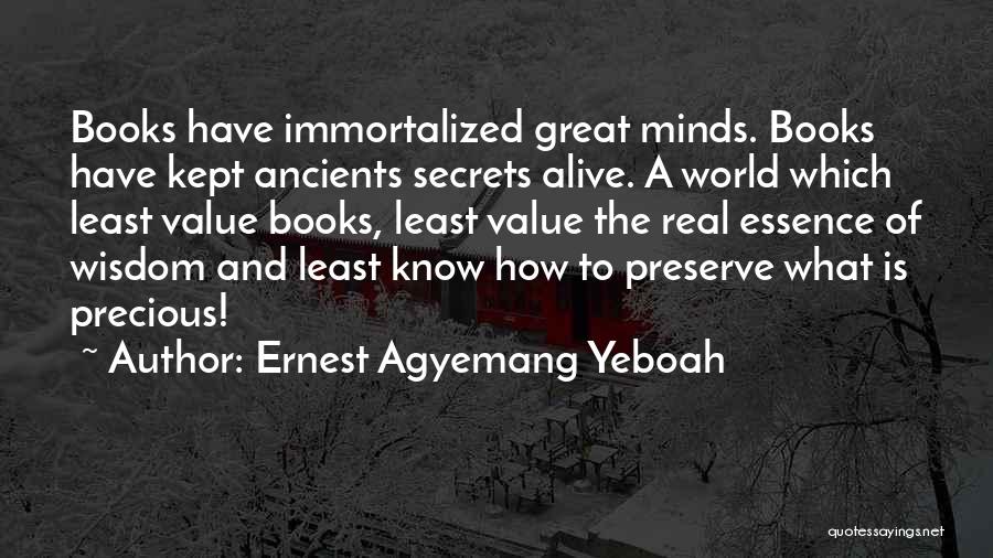 Ernest Agyemang Yeboah Quotes: Books Have Immortalized Great Minds. Books Have Kept Ancients Secrets Alive. A World Which Least Value Books, Least Value The