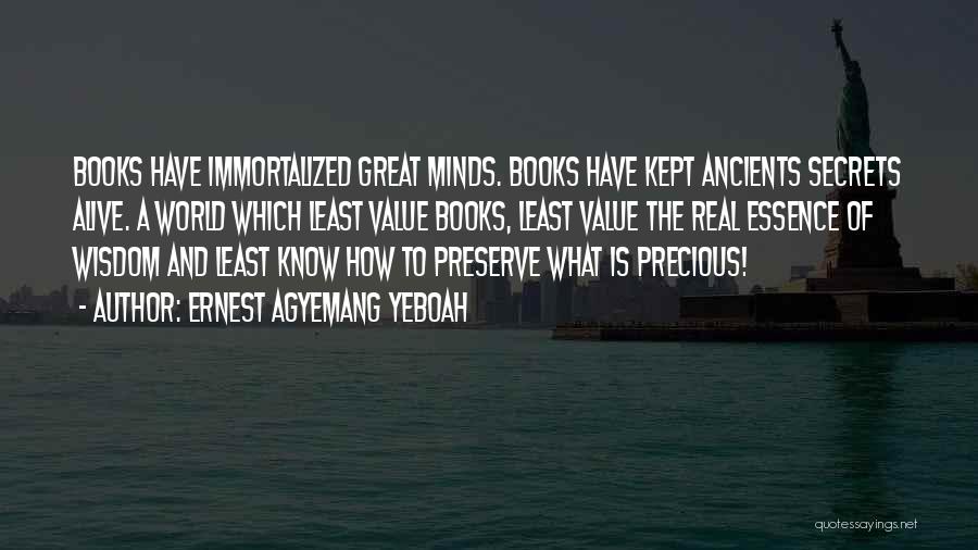 Ernest Agyemang Yeboah Quotes: Books Have Immortalized Great Minds. Books Have Kept Ancients Secrets Alive. A World Which Least Value Books, Least Value The