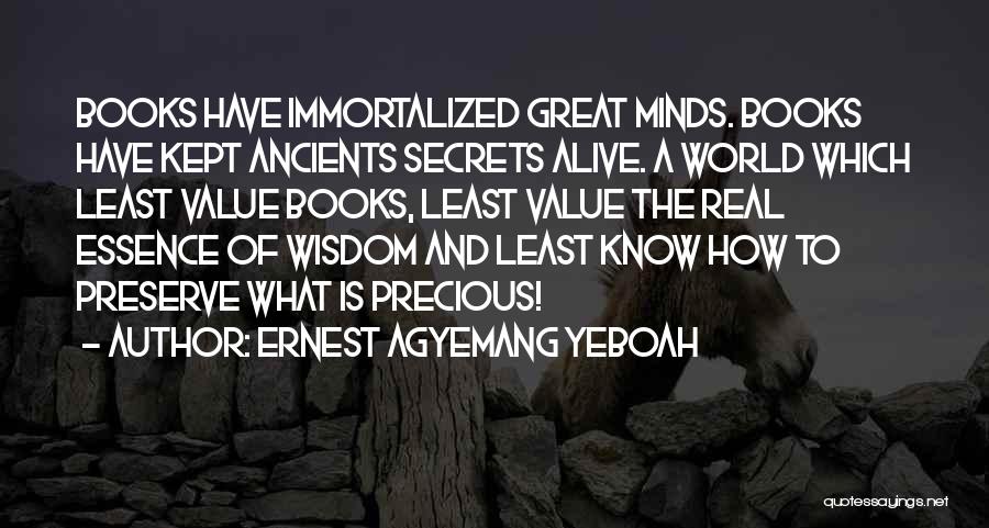 Ernest Agyemang Yeboah Quotes: Books Have Immortalized Great Minds. Books Have Kept Ancients Secrets Alive. A World Which Least Value Books, Least Value The