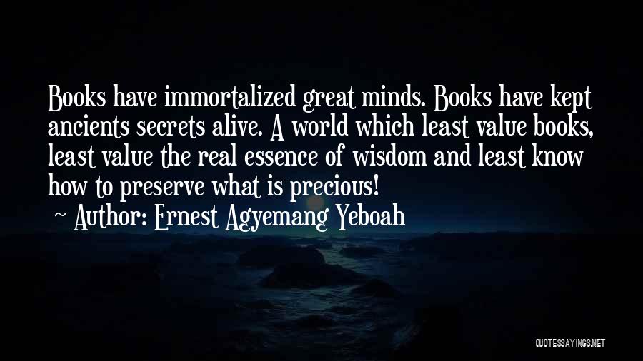 Ernest Agyemang Yeboah Quotes: Books Have Immortalized Great Minds. Books Have Kept Ancients Secrets Alive. A World Which Least Value Books, Least Value The