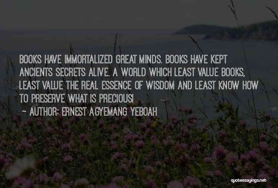 Ernest Agyemang Yeboah Quotes: Books Have Immortalized Great Minds. Books Have Kept Ancients Secrets Alive. A World Which Least Value Books, Least Value The