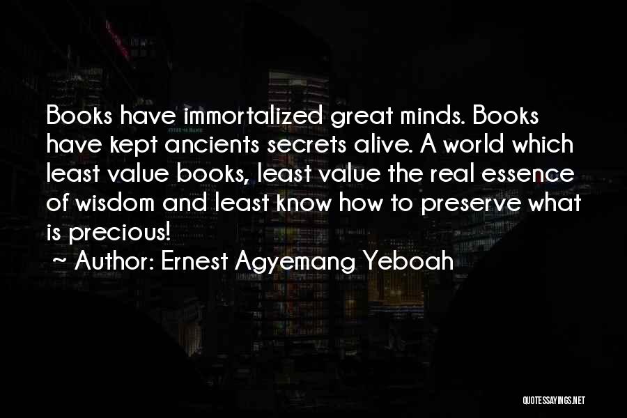 Ernest Agyemang Yeboah Quotes: Books Have Immortalized Great Minds. Books Have Kept Ancients Secrets Alive. A World Which Least Value Books, Least Value The