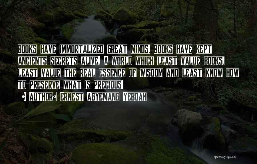 Ernest Agyemang Yeboah Quotes: Books Have Immortalized Great Minds. Books Have Kept Ancients Secrets Alive. A World Which Least Value Books, Least Value The