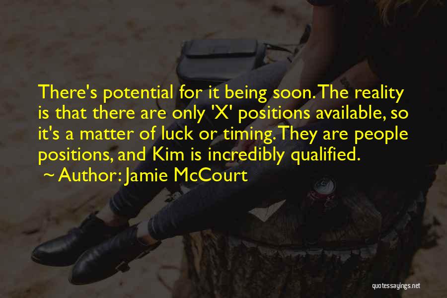 Jamie McCourt Quotes: There's Potential For It Being Soon. The Reality Is That There Are Only 'x' Positions Available, So It's A Matter