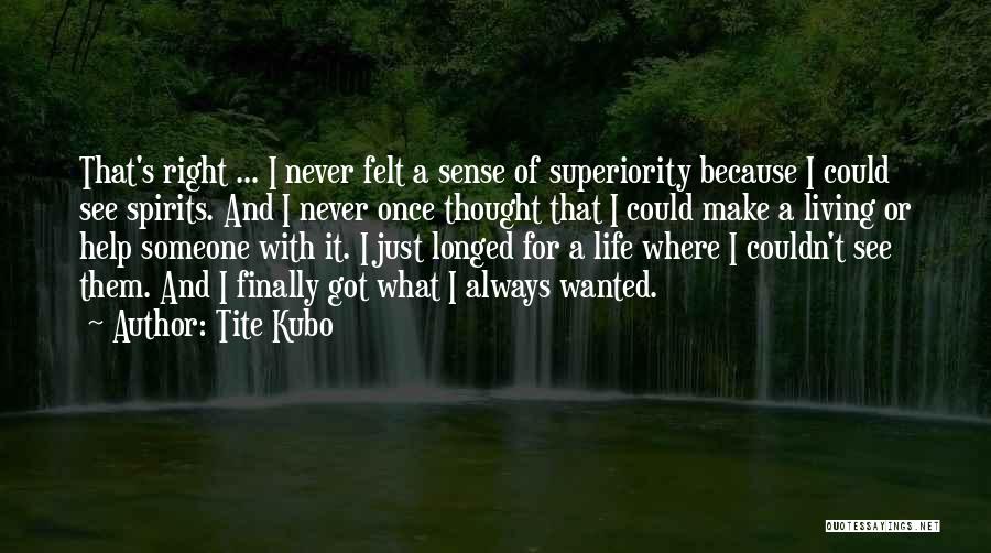 Tite Kubo Quotes: That's Right ... I Never Felt A Sense Of Superiority Because I Could See Spirits. And I Never Once Thought