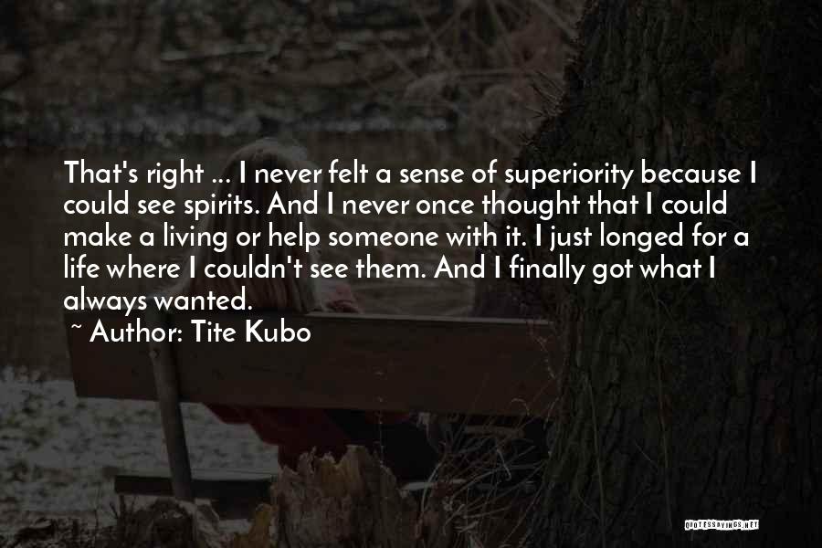 Tite Kubo Quotes: That's Right ... I Never Felt A Sense Of Superiority Because I Could See Spirits. And I Never Once Thought
