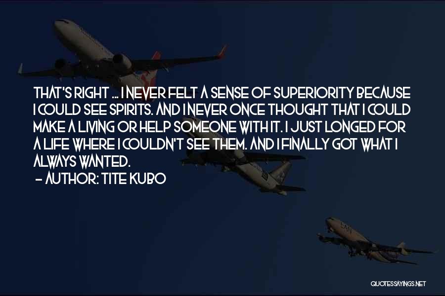 Tite Kubo Quotes: That's Right ... I Never Felt A Sense Of Superiority Because I Could See Spirits. And I Never Once Thought
