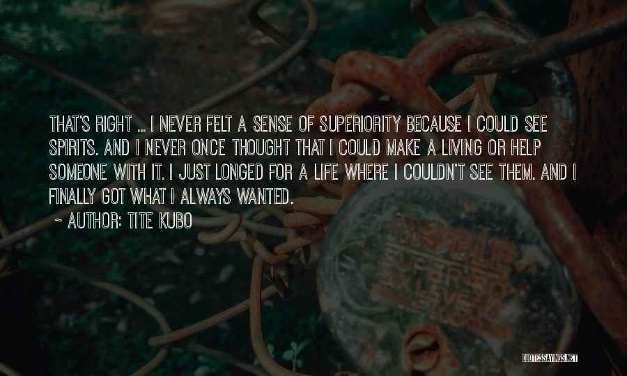 Tite Kubo Quotes: That's Right ... I Never Felt A Sense Of Superiority Because I Could See Spirits. And I Never Once Thought