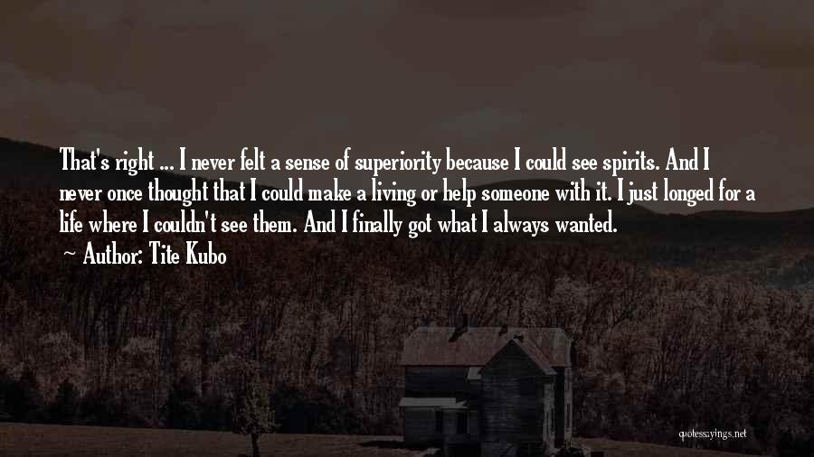 Tite Kubo Quotes: That's Right ... I Never Felt A Sense Of Superiority Because I Could See Spirits. And I Never Once Thought