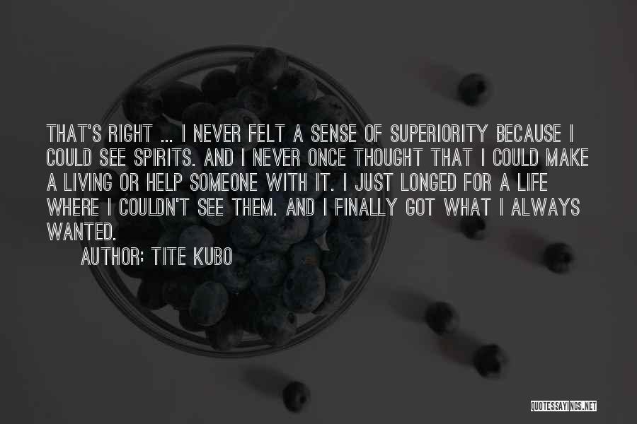 Tite Kubo Quotes: That's Right ... I Never Felt A Sense Of Superiority Because I Could See Spirits. And I Never Once Thought