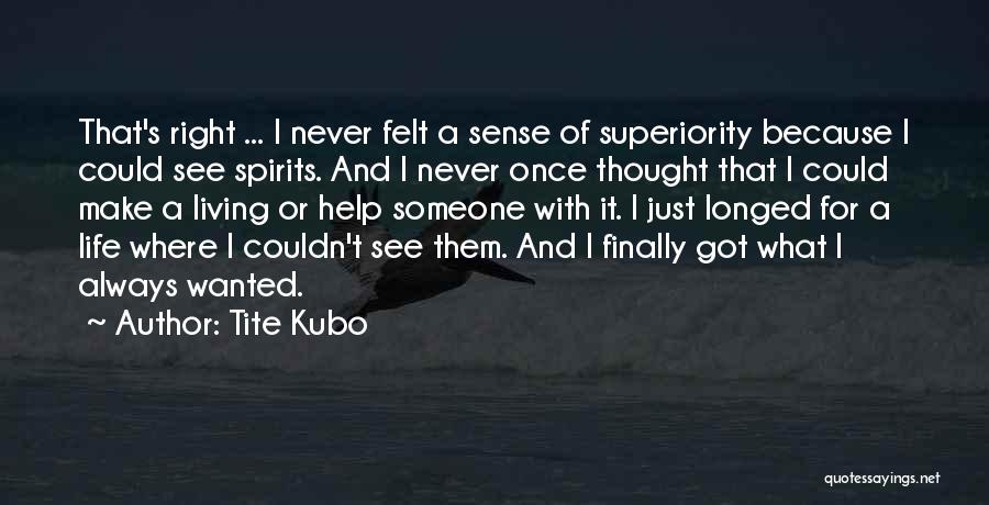 Tite Kubo Quotes: That's Right ... I Never Felt A Sense Of Superiority Because I Could See Spirits. And I Never Once Thought