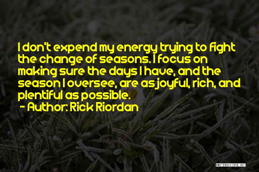 Rick Riordan Quotes: I Don't Expend My Energy Trying To Fight The Change Of Seasons. I Focus On Making Sure The Days I