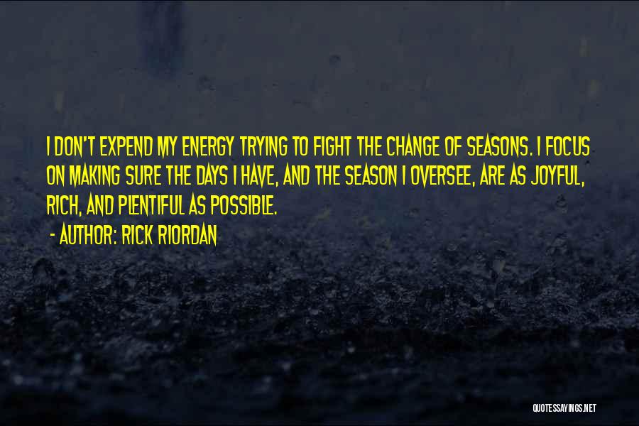 Rick Riordan Quotes: I Don't Expend My Energy Trying To Fight The Change Of Seasons. I Focus On Making Sure The Days I