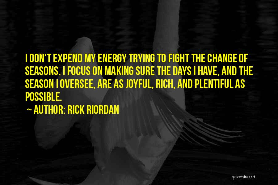 Rick Riordan Quotes: I Don't Expend My Energy Trying To Fight The Change Of Seasons. I Focus On Making Sure The Days I
