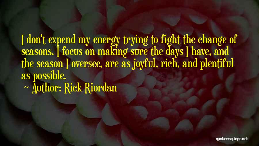 Rick Riordan Quotes: I Don't Expend My Energy Trying To Fight The Change Of Seasons. I Focus On Making Sure The Days I