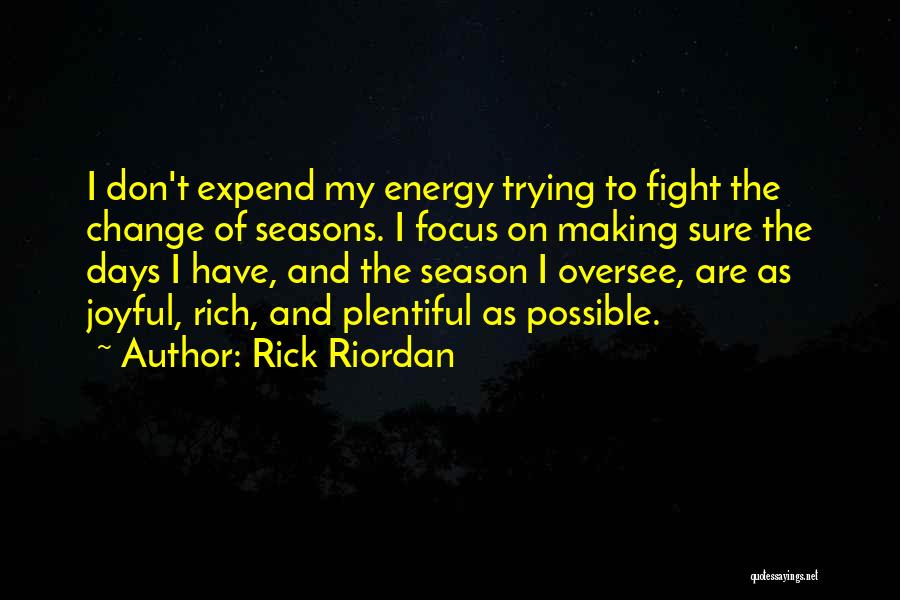 Rick Riordan Quotes: I Don't Expend My Energy Trying To Fight The Change Of Seasons. I Focus On Making Sure The Days I