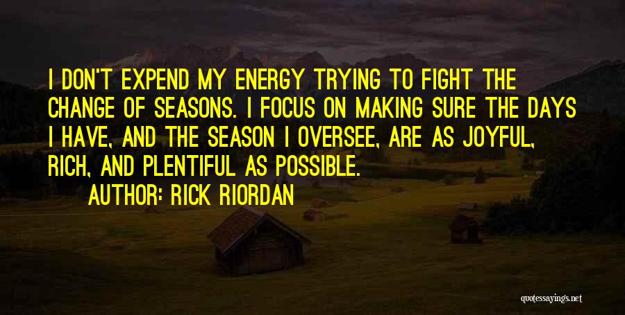 Rick Riordan Quotes: I Don't Expend My Energy Trying To Fight The Change Of Seasons. I Focus On Making Sure The Days I