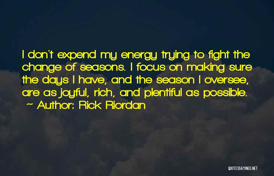 Rick Riordan Quotes: I Don't Expend My Energy Trying To Fight The Change Of Seasons. I Focus On Making Sure The Days I