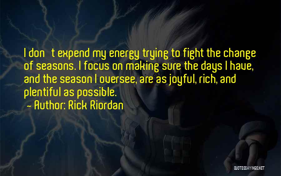 Rick Riordan Quotes: I Don't Expend My Energy Trying To Fight The Change Of Seasons. I Focus On Making Sure The Days I