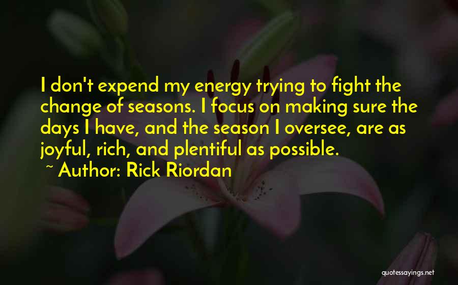 Rick Riordan Quotes: I Don't Expend My Energy Trying To Fight The Change Of Seasons. I Focus On Making Sure The Days I