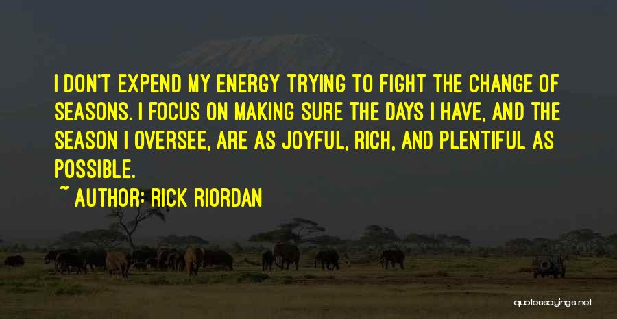Rick Riordan Quotes: I Don't Expend My Energy Trying To Fight The Change Of Seasons. I Focus On Making Sure The Days I