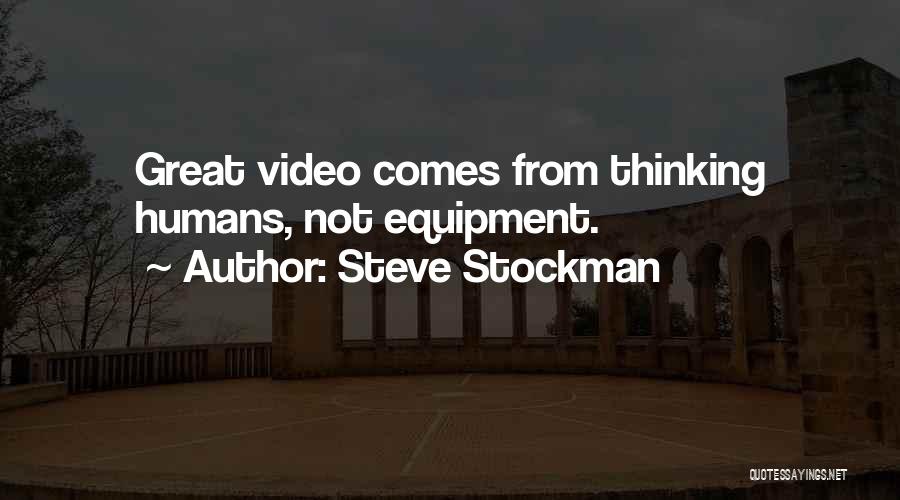 Steve Stockman Quotes: Great Video Comes From Thinking Humans, Not Equipment.