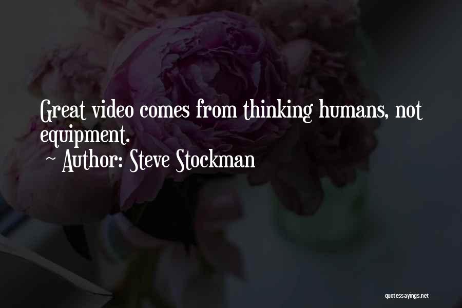 Steve Stockman Quotes: Great Video Comes From Thinking Humans, Not Equipment.