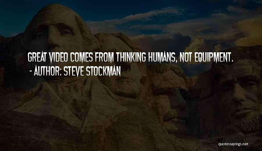 Steve Stockman Quotes: Great Video Comes From Thinking Humans, Not Equipment.