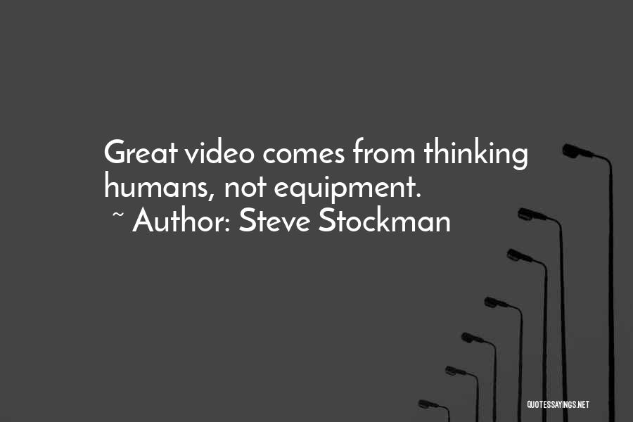 Steve Stockman Quotes: Great Video Comes From Thinking Humans, Not Equipment.