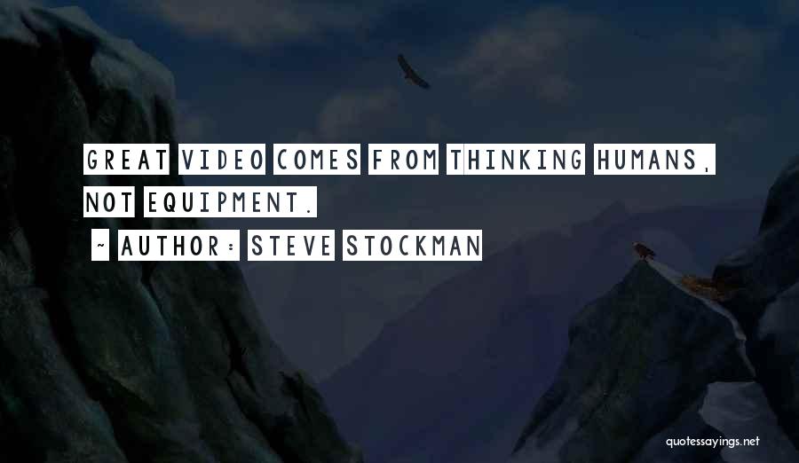 Steve Stockman Quotes: Great Video Comes From Thinking Humans, Not Equipment.