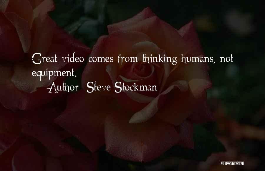 Steve Stockman Quotes: Great Video Comes From Thinking Humans, Not Equipment.