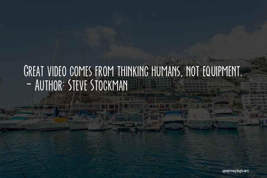 Steve Stockman Quotes: Great Video Comes From Thinking Humans, Not Equipment.