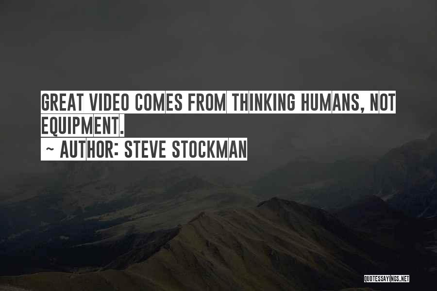 Steve Stockman Quotes: Great Video Comes From Thinking Humans, Not Equipment.