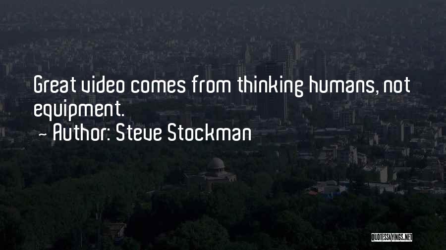 Steve Stockman Quotes: Great Video Comes From Thinking Humans, Not Equipment.