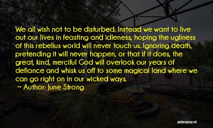 June Strong Quotes: We All Wish Not To Be Disturbed. Instead We Want To Live Out Our Lives In Feasting And Idleness, Hoping