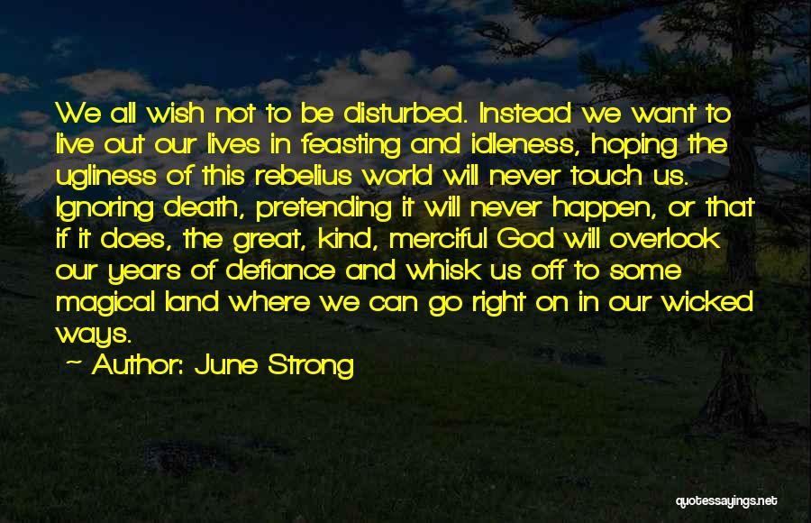 June Strong Quotes: We All Wish Not To Be Disturbed. Instead We Want To Live Out Our Lives In Feasting And Idleness, Hoping