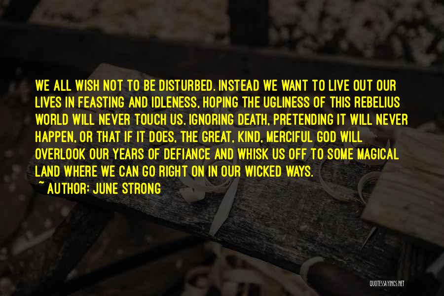 June Strong Quotes: We All Wish Not To Be Disturbed. Instead We Want To Live Out Our Lives In Feasting And Idleness, Hoping