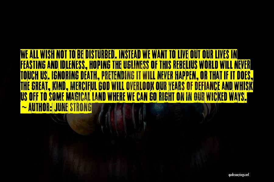 June Strong Quotes: We All Wish Not To Be Disturbed. Instead We Want To Live Out Our Lives In Feasting And Idleness, Hoping