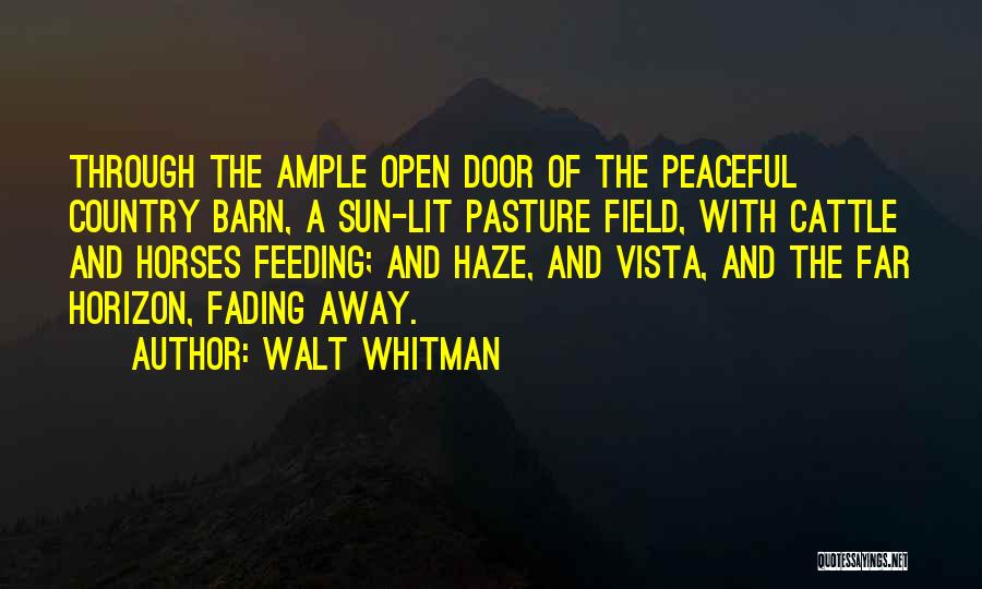 Walt Whitman Quotes: Through The Ample Open Door Of The Peaceful Country Barn, A Sun-lit Pasture Field, With Cattle And Horses Feeding; And
