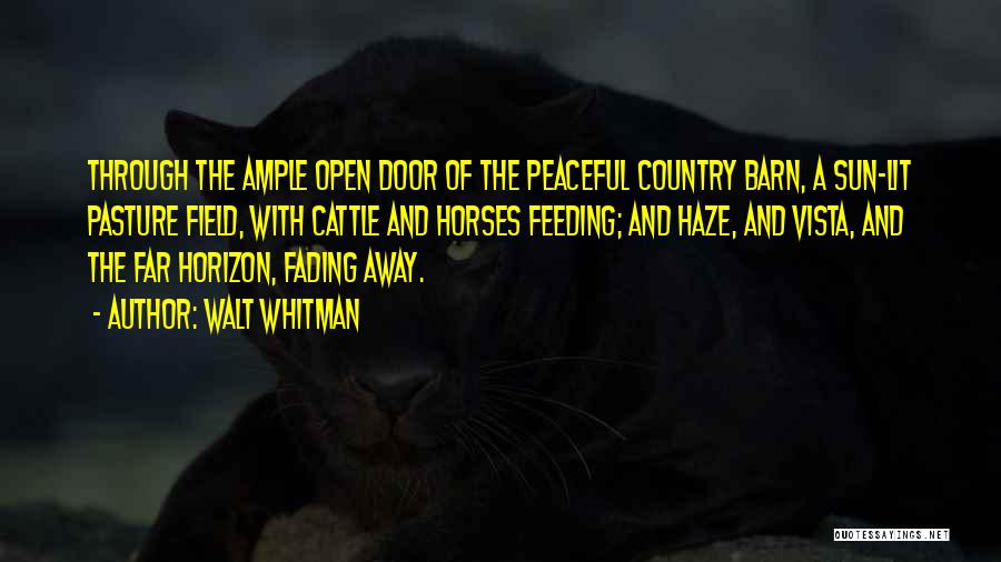 Walt Whitman Quotes: Through The Ample Open Door Of The Peaceful Country Barn, A Sun-lit Pasture Field, With Cattle And Horses Feeding; And