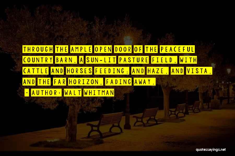 Walt Whitman Quotes: Through The Ample Open Door Of The Peaceful Country Barn, A Sun-lit Pasture Field, With Cattle And Horses Feeding; And