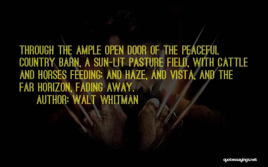 Walt Whitman Quotes: Through The Ample Open Door Of The Peaceful Country Barn, A Sun-lit Pasture Field, With Cattle And Horses Feeding; And