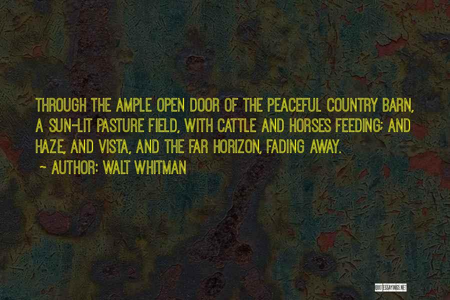 Walt Whitman Quotes: Through The Ample Open Door Of The Peaceful Country Barn, A Sun-lit Pasture Field, With Cattle And Horses Feeding; And
