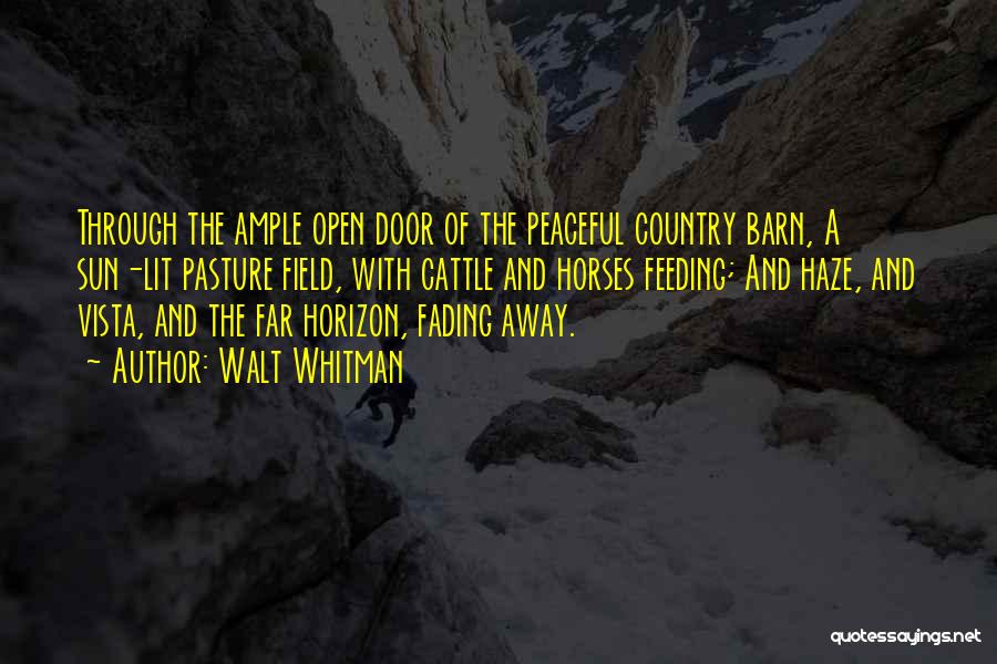 Walt Whitman Quotes: Through The Ample Open Door Of The Peaceful Country Barn, A Sun-lit Pasture Field, With Cattle And Horses Feeding; And