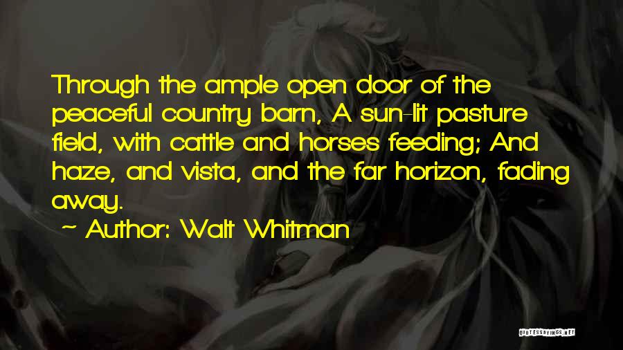 Walt Whitman Quotes: Through The Ample Open Door Of The Peaceful Country Barn, A Sun-lit Pasture Field, With Cattle And Horses Feeding; And