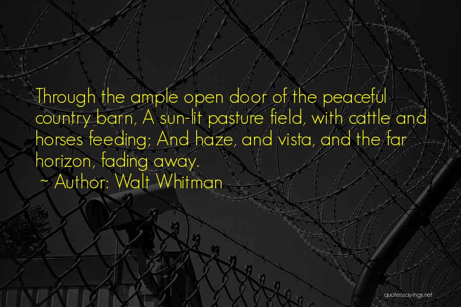 Walt Whitman Quotes: Through The Ample Open Door Of The Peaceful Country Barn, A Sun-lit Pasture Field, With Cattle And Horses Feeding; And